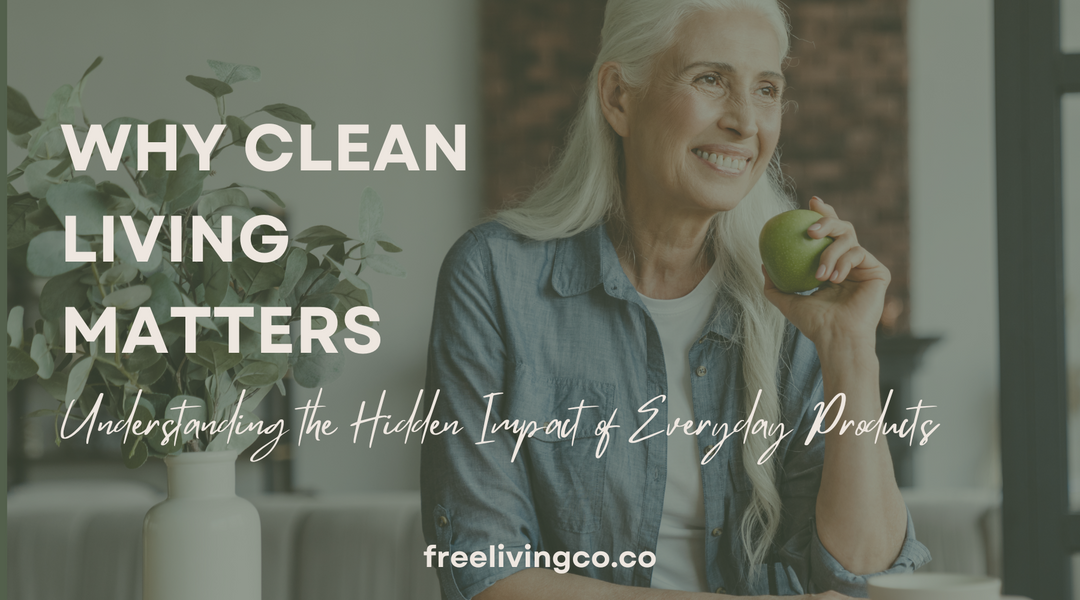 Why Clean Living Matters: Understanding the Hidden Impact of Everyday Products