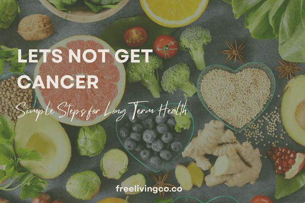 Let's NOT GET Cancer:  Simple Steps for Long Term Health - Free Living Co
