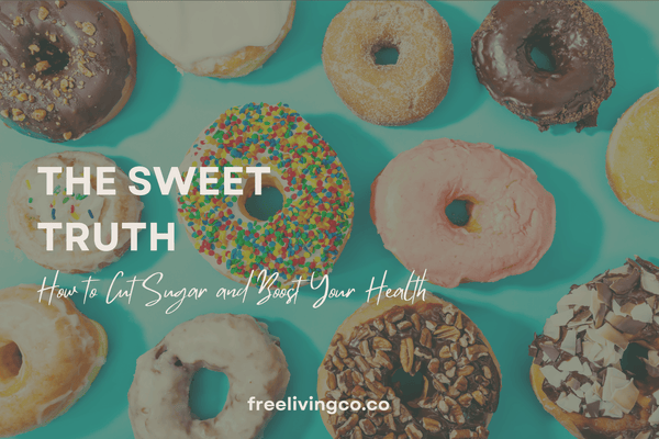 The Sweet Truth: How to Cut Sugar and Boost Your Health - Free Living Co