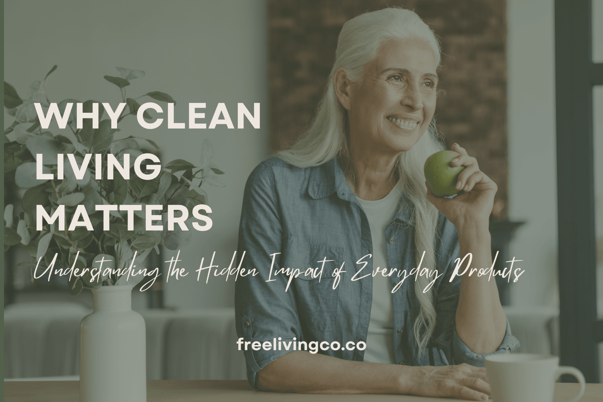 Why Clean Living Matters: Understanding the Hidden Impact of Everyday Products